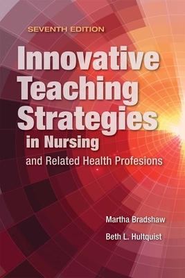 Innovative Teaching Strategies in Nursing and Related Health Professions by Martha J. Bradshaw, Beth L. Hultquist