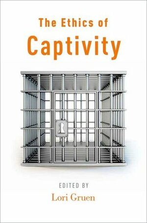 The Ethics of Captivity by Lori Gruen