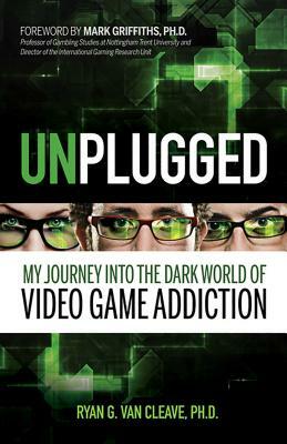 Unplugged: My Journey Into the Dark World of Video Game Addiction by Ryan G. Van Cleave