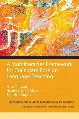 A Multiliteracies Framework for Collegiate Foreign Language Teaching by Kate Paesani, Heather Allen, Beatrice Dupuy