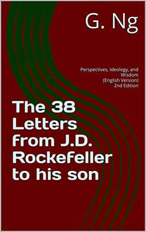 The 38 Letters from J.D. Rockefeller to His Son: Perspectives, Ideology, and Wisdom by Mr. Tan, G. Ng