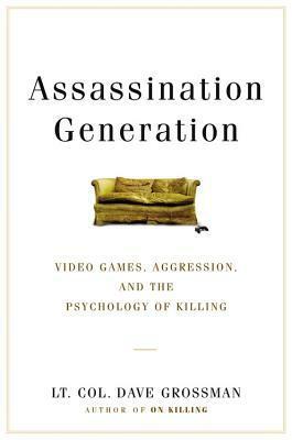 Assassination Generation: Video Games, Aggression, and the Psychology of Killing by Dave Grossman, Katie Miserany, Kristine Paulsen