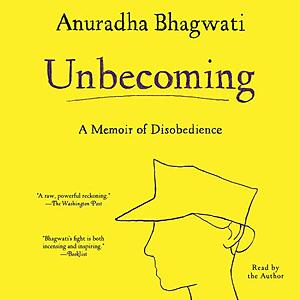 Unbecoming: A Memoir of Disobedience by Anuradha Bhagwati