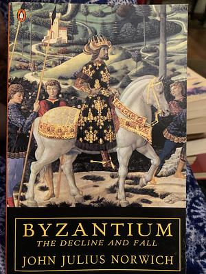 Byzantium: The Decline and Fall by John Julius Norwich