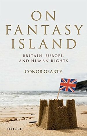 On Fantasy Island: Britain, Europe, and Human Rights by Conor Gearty