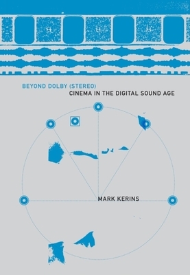 Beyond Dolby (Stereo): Cinema in the Digital Sound Age by Mark Kerins