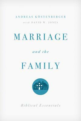 Marriage and the Family: Biblical Essentials by Köstenberger Andreas J., David W. Jones