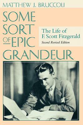 Some Sort of Epic Grandeur: The Life of F. Scott Fitzgerald (REV) by Matthew J. Bruccoli, Scottie Fitzgerald Smith