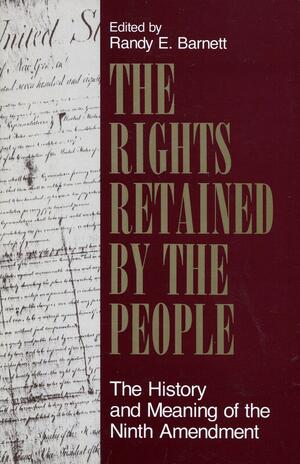 The Rights Retained by the People: The History and Meaning of the Ninth Amendment by Randy E. Barnett