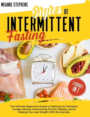 Styles of Intermittent Fasting: 2 books in 1 The Ultimate Beginner's Guide to Fighting Eat Disorders, Hunger Attacks, Overcoming Chronic Disease, and by Melanie Stephens