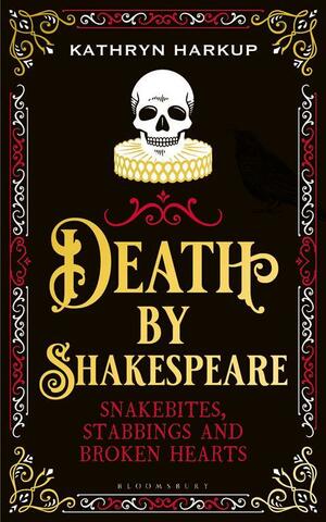 Death by Shakespeare: Snakebites, Stabbings and Broken Hearts by Kathryn Harkup