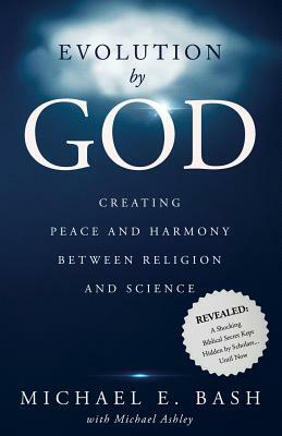 Evolution By God: Creating Peace and Harmony Between Religion and Science by Michael Ashley, Michael E. Bash