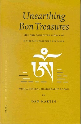 Unearthing Bon Treasures: Life and Contested Legacy of a Tibetan Scripture Revealer, with a General Bibliography of Bon by Dan Martin