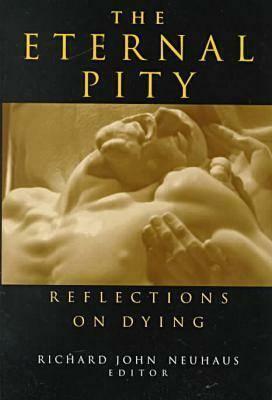 The Eternal Pity: Reflections on Dying by Richard John Neuhaus