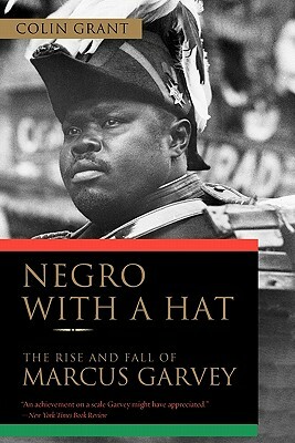 Negro with a Hat: The Rise and Fall of Marcus Garvey by Colin Grant