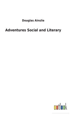 Adventures Social and Literary by Douglas Ainslie