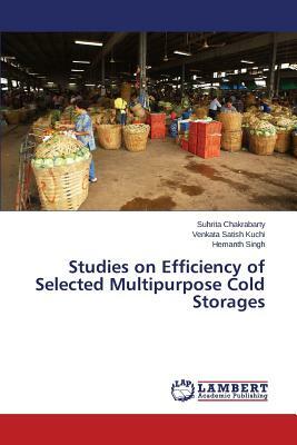 Studies on Efficiency of Selected Multipurpose Cold Storages by Chakrabarty Suhrita, Singh Hemanth, Satish