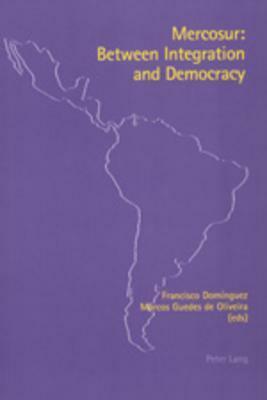 Mercosur: Between Integration and Democracy by Marcos Guedes De Oliveira, Francisco Dominguez