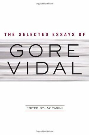 The Selected Essays of Gore Vidal by Gore Vidal, Jay Parini