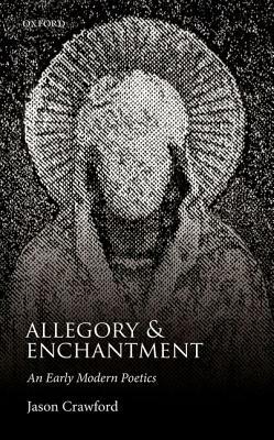 Allegory and Enchantment: An Early Modern Poetics by Jason Crawford