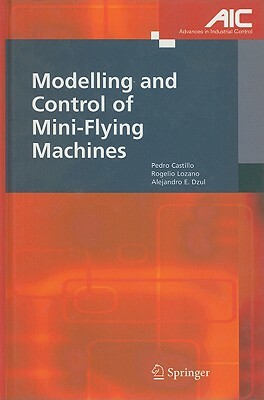 Modelling and Control of Mini-Flying Machines by Alejandro Enrique Dzul, Rogelio Lozano, Pedro Castillo Garcia