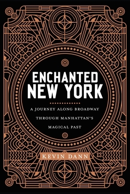 Enchanted New York: A Journey Along Broadway Through Manhattan's Magical Past by Kevin Dann