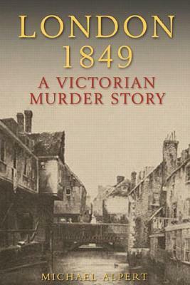 London 1849: A Victorian Murder Story by Michael Alpert