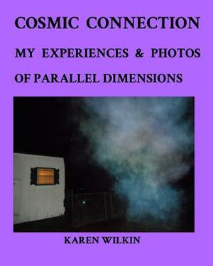 Cosmic Connection My Experiences and Photos of Parallel dimensions by Karen Wilkin