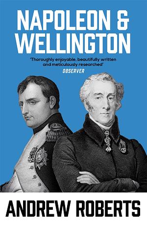 Napoleon and Wellington: The Long Duel by Andrew Roberts