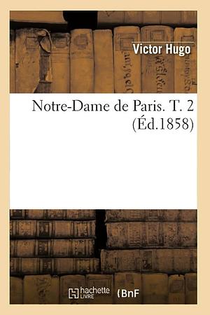 Notre-Dame de Paris. T. 2 by Victor Hugo, Victor Hugo