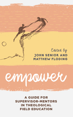 Empower: A Guide for Supervisor-Mentors in Theological Field Education by John Senior, Matthew Floding