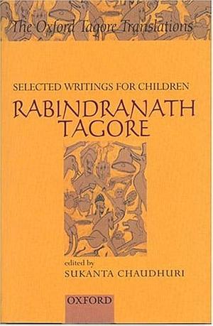 Rabindranath Tagore, Selected Writings for Children by Sukanta Chaudhuri, Sankha Ghosh, Śaṅkha Ghosha