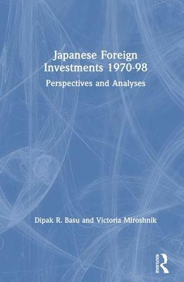 Japanese Foreign Investments, 1970-98: Perspectives and Analyses: Perspectives and Analyses by Victoria Miroshnik, Dipak R. Basu