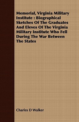 Memorial, Virginia Military Institute: Biographical Sketches of the Graduates and Eleves of the Virginia Military Institute Who Fell During the War Be by Charles D. Walker
