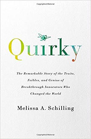 Quirky: The Remarkable Story of the Traits, Foibles, and Genius of Breakthrough Innovators Who Changed the World by Melissa A. Schilling