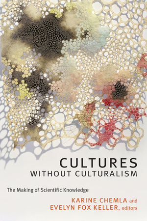 Cultures without Culturalism: The Making of Scientific Knowledge by Evelyn Fox Keller, Karine Chemla