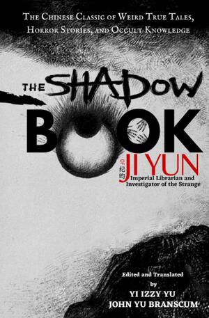 The Shadow Book of Ji Yun: The Chinese Classic of Weird True Tales, Horror Stories, and Occult Knowledge by Yun Ji