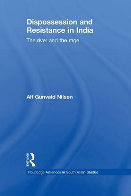 Dispossession and Resistance in India: The River and the Rage by Alf Gunvald Nilsen