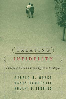 Treating Infidelity: Therapeutic Dilemmas and Effective Strategies by Robert E. Jenkins, Nancy Gambescia, Gerald R. Weeks