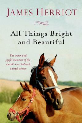 All Things Bright and Beautiful: The Warm and Joyful Memoirs of the World's Most Beloved Animal Doctor by James Herriot