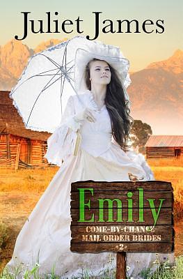 Emily - Book 2 Come By Chance Mail Order Brides: Sweet Montana Western Bride Romance by Juliet James