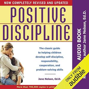 Positive Discipline: The Classic Guide to Helping Children Develop Self-Discipline, Responsibility, Cooperation, and Problem-Solving Skills by Jane Nelsen