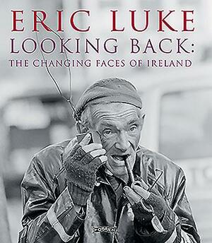 Looking Back: The Changing Faces of Ireland by Eric Luke