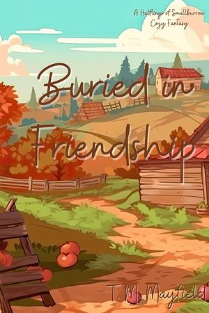 Buried in Friendship: A Halflings of Smallburrow Cozy Fantasy by T. M. Mayfield