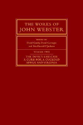 The Works of John Webster, Volume 2: The Devil's Law-Case, a Cure for a Cuckold, Appius and Virginia by David Gunby, MacDonald P. Jackson, David Carnegie
