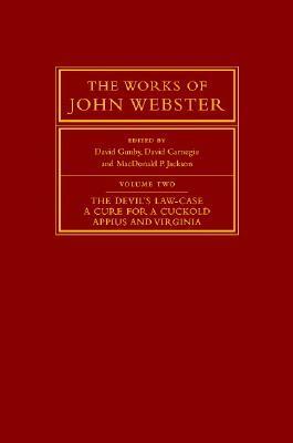 The Works of John Webster, Volume 2: The Devil's Law-Case, a Cure for a Cuckold, Appius and Virginia by David Carnegie, MacDonald P. Jackson, David Gunby