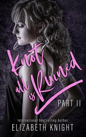 Knot All is Ruined Part 2 by Elizabeth Knight