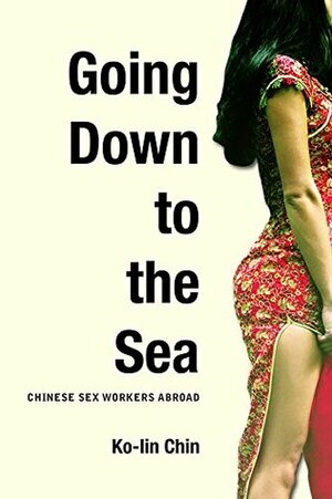 Going Down to the Sea: Chinese Sex Workers Abroad by Ko-Lin Chin
