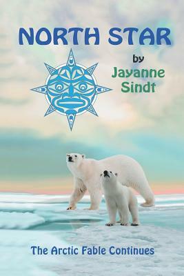 North Star: The Arctic Fable Continues by Jayanne Sindt