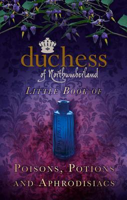 Duchess of Northumberland's Little Book of Poisons, Potions and Aphrodisiacs by The Duchess of Northumberland